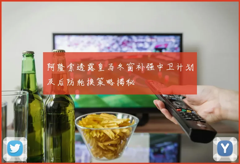 阿隆索透露皇马冬窗补强中卫计划及后防轮换策略揭秘